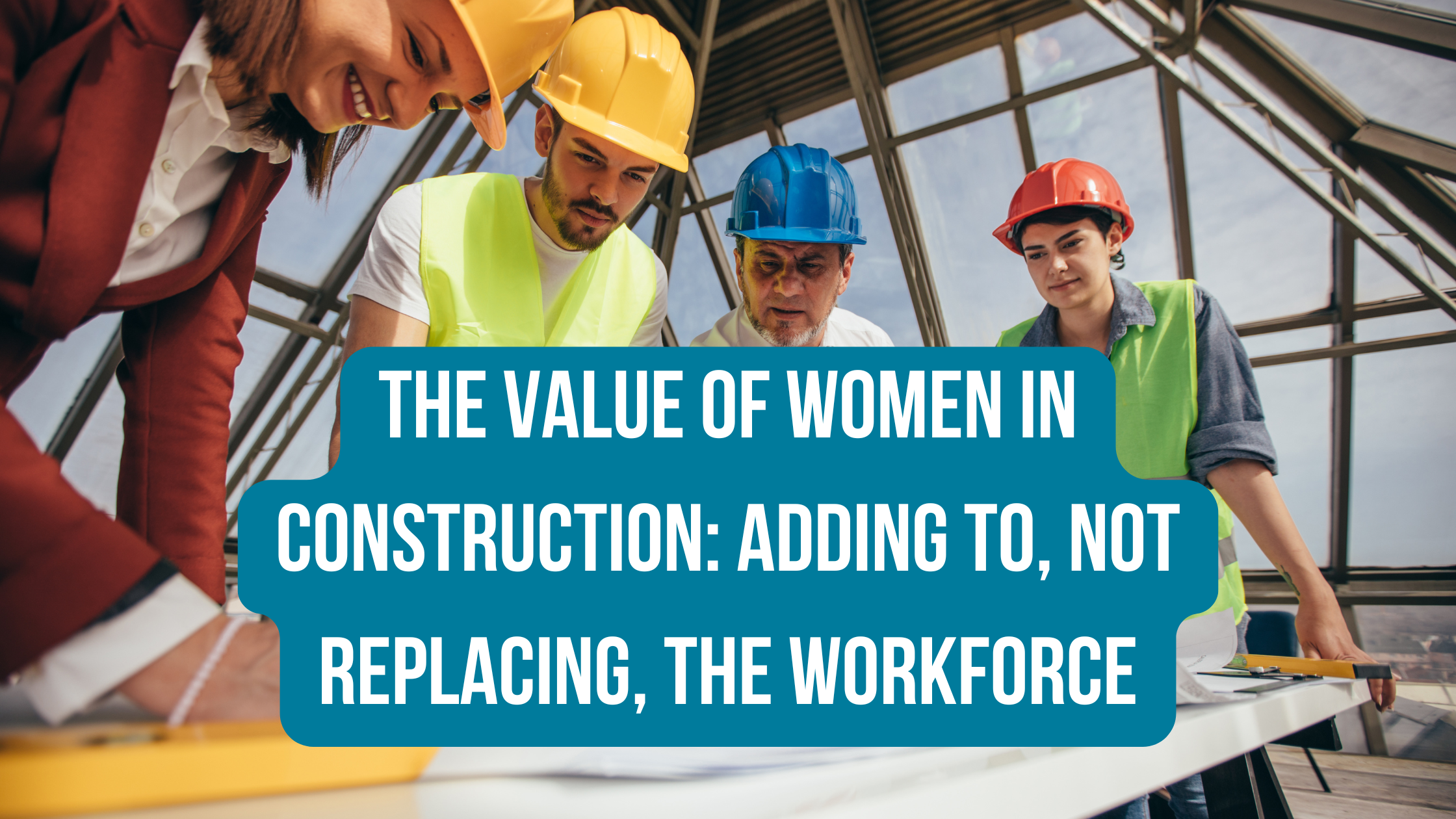 Featured image for “The Value of Women in Construction: Adding To, Not Replacing, The Workforce”